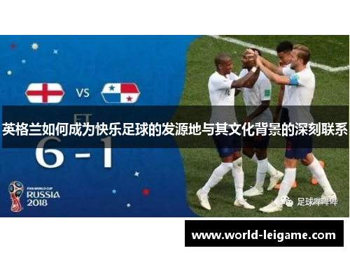 英格兰如何成为快乐足球的发源地与其文化背景的深刻联系 英格兰如何成为快乐足球的发源地与其文化背景的深刻联系