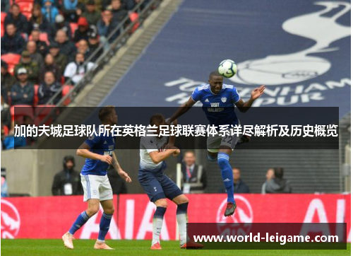 加的夫城足球队所在英格兰足球联赛体系详尽解析及历史概览