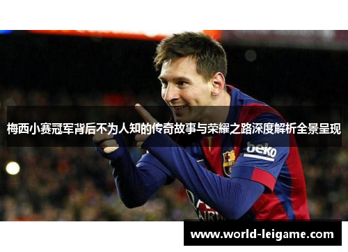 梅西小赛冠军背后不为人知的传奇故事与荣耀之路深度解析全景呈现 梅西小赛冠军背后不为人知的传奇故事与荣耀之路深度解析全景呈现
