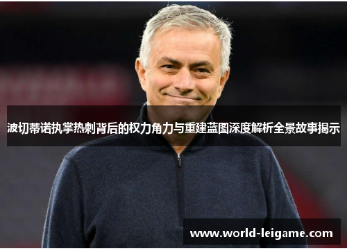 波切蒂诺执掌热刺背后的权力角力与重建蓝图深度解析全景故事揭示 波切蒂诺执掌热刺背后的权力角力与重建蓝图深度解析全景故事揭示