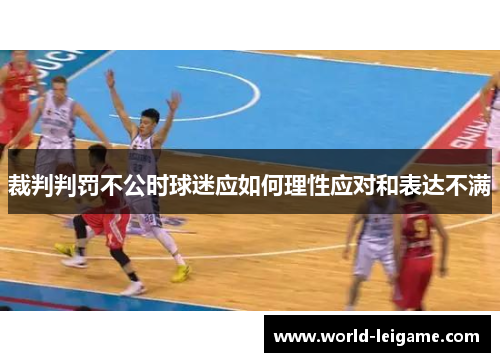 裁判判罚不公时球迷应如何理性应对和表达不满