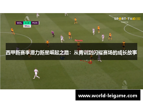 西甲新赛季潜力新星崛起之路：从青训到闪耀赛场的成长故事