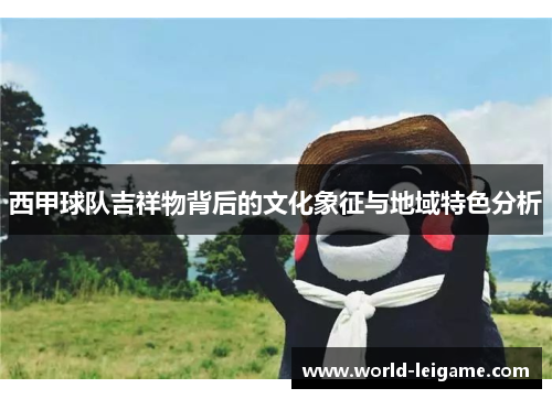 西甲球队吉祥物背后的文化象征与地域特色分析