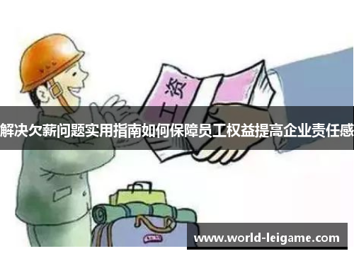 解决欠薪问题实用指南如何保障员工权益提高企业责任感 解决欠薪问题实用指南如何保障员工权益提高企业责任感