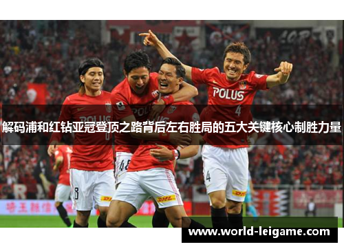 解码浦和红钻亚冠登顶之路背后左右胜局的五大关键核心制胜力量