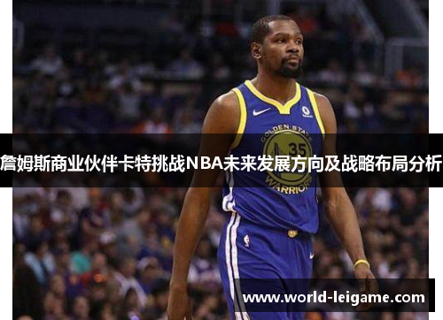 詹姆斯商业伙伴卡特挑战NBA未来发展方向及战略布局分析 詹姆斯商业伙伴卡特挑战NBA未来发展方向及战略布局分析