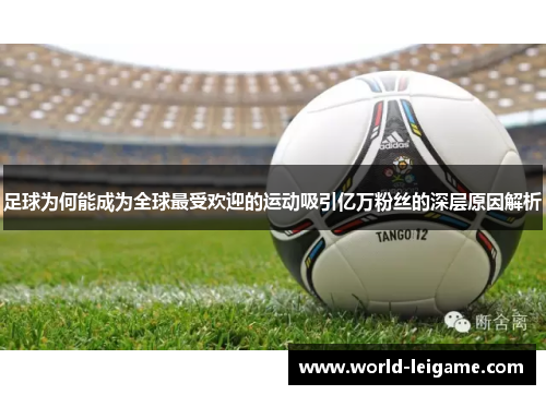 足球为何能成为全球最受欢迎的运动吸引亿万粉丝的深层原因解析