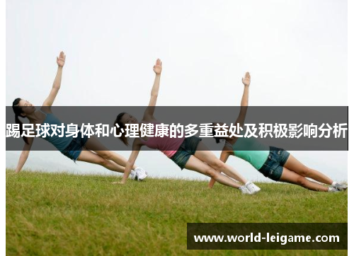 踢足球对身体和心理健康的多重益处及积极影响分析 踢足球对身体和心理健康的多重益处及积极影响分析