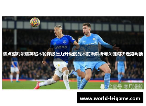 焦点时刻聚焦英超本轮保级压力升级的战术前瞻解析与关键对决走势判断 焦点时刻聚焦英超本轮保级压力升级的战术前瞻解析与关键对决走势判断