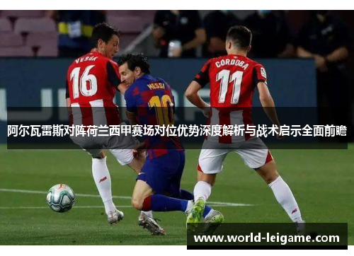 阿尔瓦雷斯对阵荷兰西甲赛场对位优势深度解析与战术启示全面前瞻 阿尔瓦雷斯对阵荷兰西甲赛场对位优势深度解析与战术启示全面前瞻
