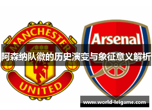 阿森纳队徽的历史演变与象征意义解析 阿森纳队徽的历史演变与象征意义解析