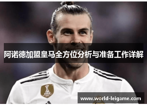 阿诺德加盟皇马全方位分析与准备工作详解 阿诺德加盟皇马全方位分析与准备工作详解
