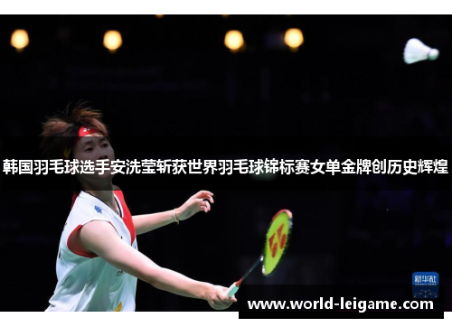 韩国羽毛球选手安洗莹斩获世界羽毛球锦标赛女单金牌创历史辉煌 韩国羽毛球选手安洗莹斩获世界羽毛球锦标赛女单金牌创历史辉煌