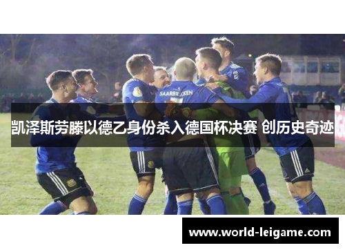 凯泽斯劳滕以德乙身份杀入德国杯决赛 创历史奇迹