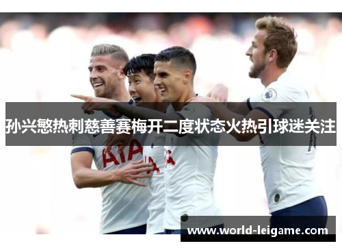 孙兴慜热刺慈善赛梅开二度状态火热引球迷关注