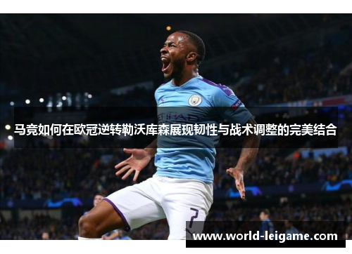 马竞如何在欧冠逆转勒沃库森展现韧性与战术调整的完美结合 马竞如何在欧冠逆转勒沃库森展现韧性与战术调整的完美结合